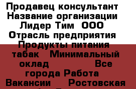 Продавец-консультант › Название организации ­ Лидер Тим, ООО › Отрасль предприятия ­ Продукты питания, табак › Минимальный оклад ­ 140 000 - Все города Работа » Вакансии   . Ростовская обл.,Донецк г.